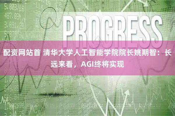 配资网站首 清华大学人工智能学院院长姚期智：长远来看，AGI终将实现