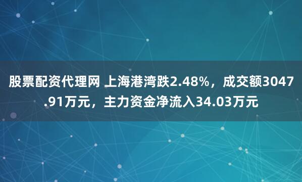 股票配资代理网 上海港湾跌2.48%，成交额3047.91万元，主力资金净流入34.03万元