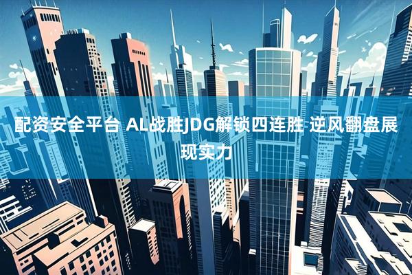 配资安全平台 AL战胜JDG解锁四连胜 逆风翻盘展现实力