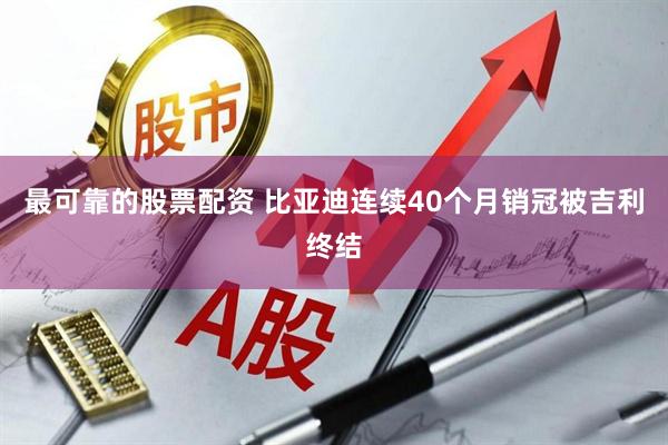 最可靠的股票配资 比亚迪连续40个月销冠被吉利终结