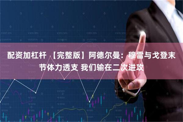 配资加杠杆 【完整版】阿德尔曼：穆雷与戈登末节体力透支 我们输在二次进攻