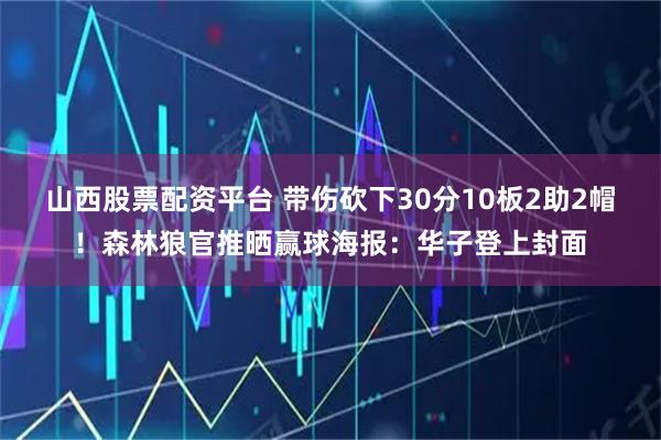 山西股票配资平台 带伤砍下30分10板2助2帽！森林狼官推晒赢球海报：华子登上封面