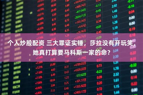 个人炒股配资 三大罪证实锤，莎拉没有开玩笑，她真打算要马科斯一家的命？