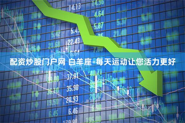配资炒股门户网 白羊座-每天运动让您活力更好