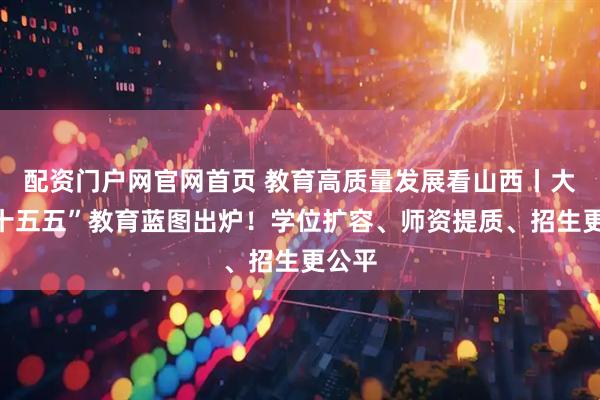 配资门户网官网首页 教育高质量发展看山西丨大同“十五五”教育蓝图出炉！学位扩容、师资提质、招生更公平
