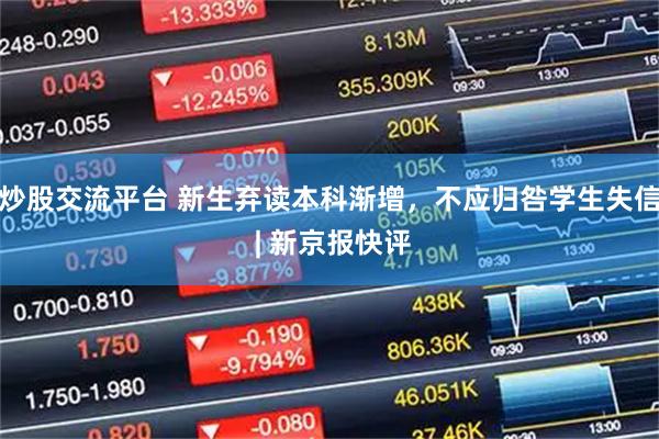 炒股交流平台 新生弃读本科渐增，不应归咎学生失信 | 新京报快评